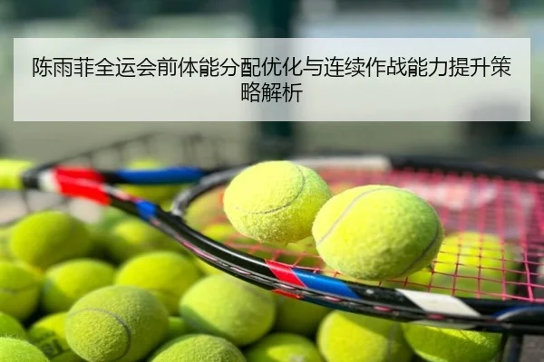 陈雨菲全运会前体能分配优化与连续作战能力提升策略解析
