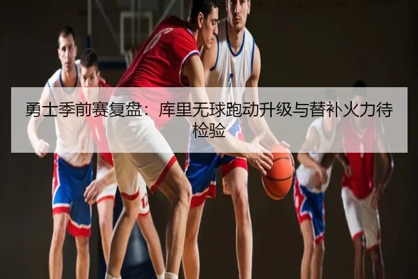 勇士季前赛复盘：库里无球跑动升级与替补火力待检验